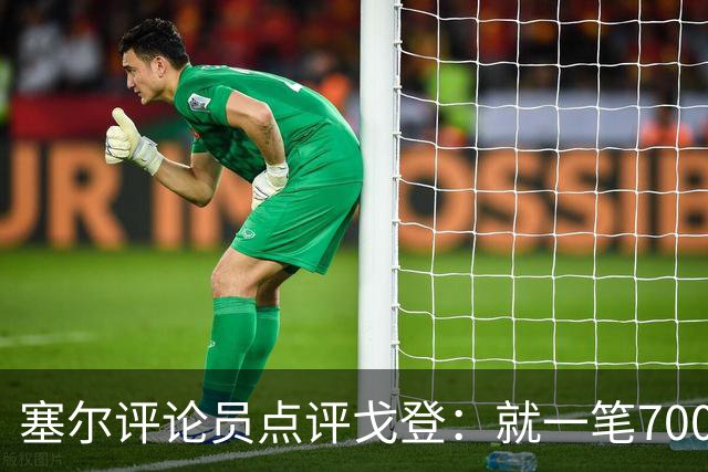 塞尔评论员点评戈登：就一笔7000万欧的引援来说，这表现还不够