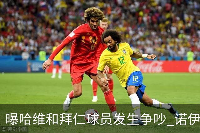 曝哈维和拜仁球员发生争吵 诺伊尔让他闭嘴